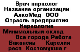 Врач-нарколог › Название организации ­ АлкоМед, ООО › Отрасль предприятия ­ Наркология › Минимальный оклад ­ 70 000 - Все города Работа » Вакансии   . Карелия респ.,Костомукша г.